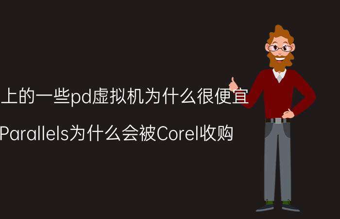 网上的一些pd虚拟机为什么很便宜 Parallels为什么会被Corel收购？